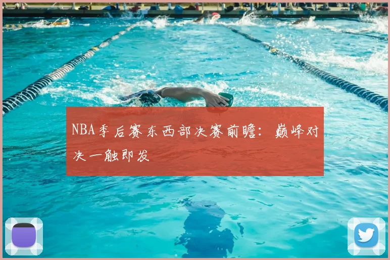 NBA季后赛东西部决赛前瞻:巅峰对决一触即发