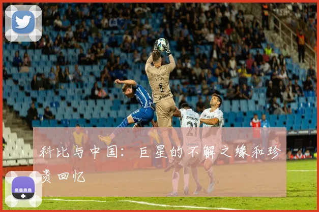 科比与中国：巨星的不解之缘和珍贵回忆