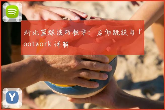 科比篮球技巧教学:后仰跳投与 footwork 详解