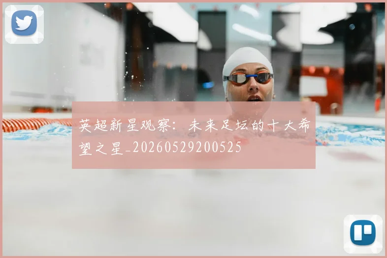 英超新星观察:未来足坛的十大希望之星_20260529200525