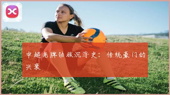 中超老牌劲旅沉浮史：传统豪门的兴衰