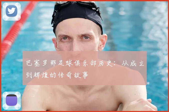 巴塞罗那足球俱乐部历史：从成立到辉煌的传奇故事