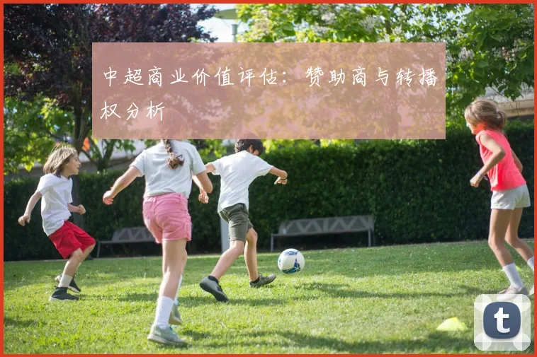 中超商业价值评估：赞助商与转播权分析