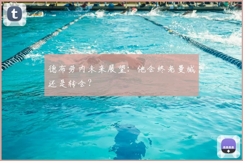 德布劳内未来展望：他会终老曼城还是转会？