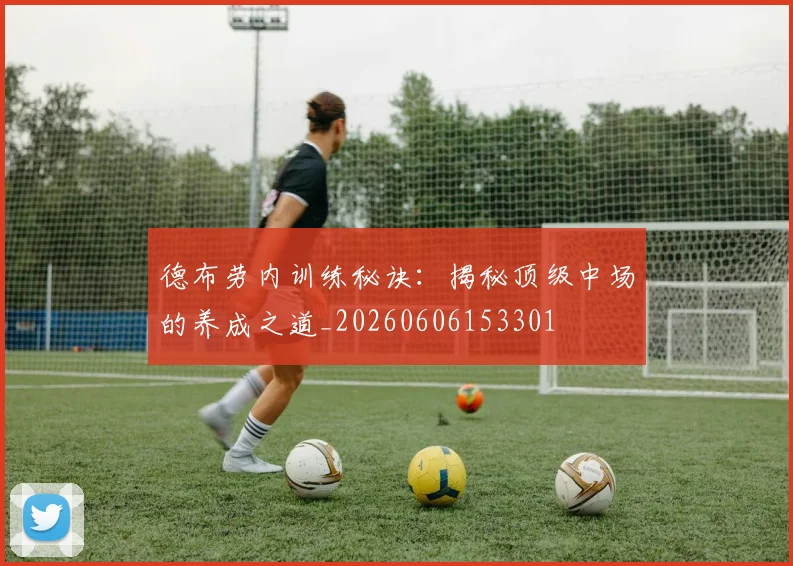 德布劳内训练秘诀：揭秘顶级中场的养成之道_20260606153301