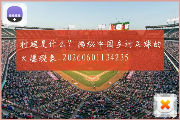 村超是什么?揭秘中国乡村足球的火爆现象_20260601134235