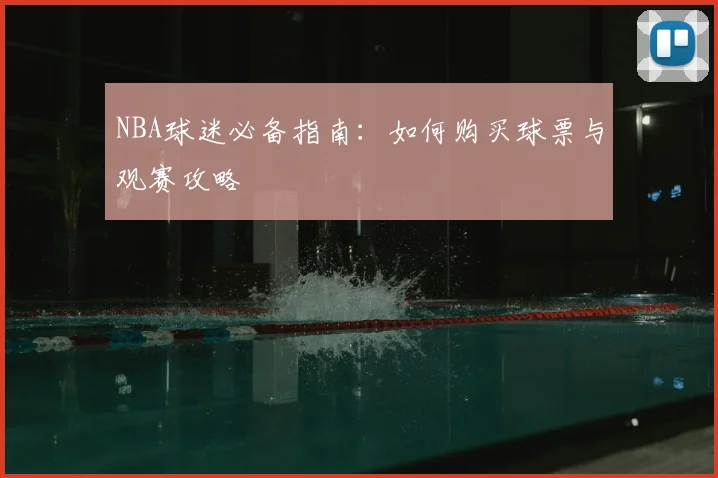 NBA球迷必备指南：如何购买球票与观赛攻略