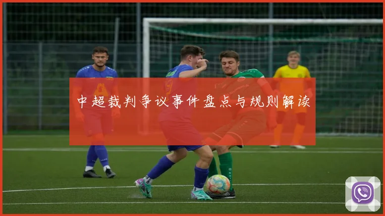 中超裁判争议事件盘点与规则解读