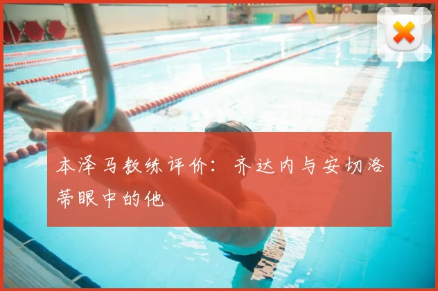 本泽马教练评价:齐达内与安切洛蒂眼中的他