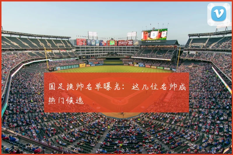 国足换帅名单曝光：这几位名帅成热门候选