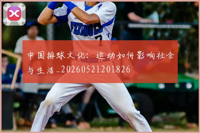 中国排球文化：运动如何影响社会与生活_20260521201826