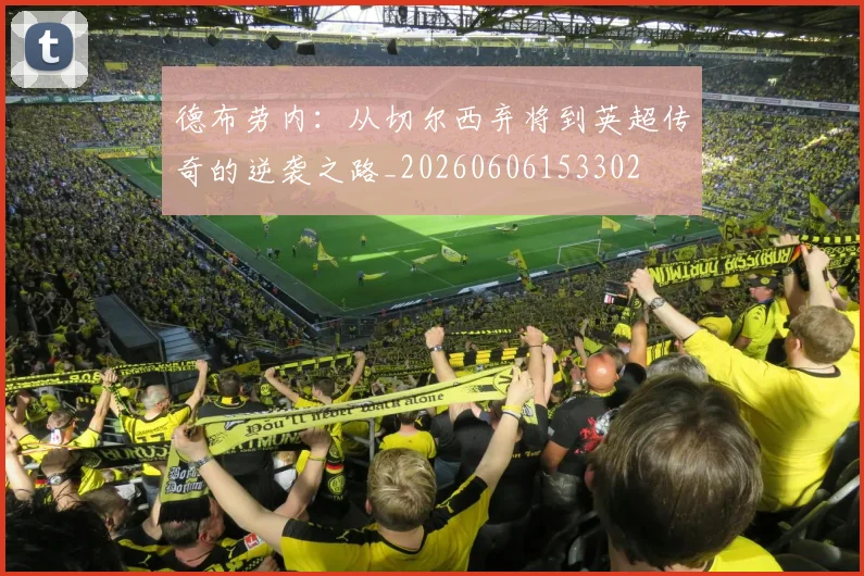 德布劳内:从切尔西弃将到英超传奇的逆袭之路_20260606153302