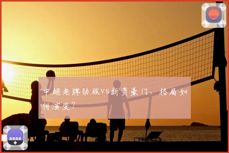中超老牌劲旅vs新贵豪门,格局如何演变?