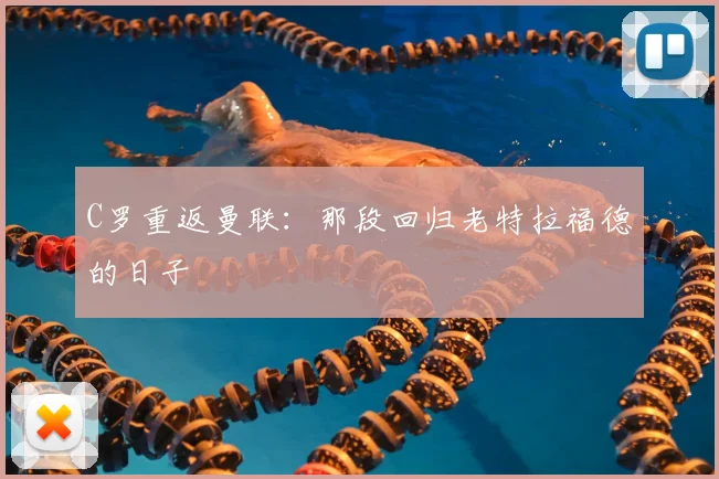C罗重返曼联：那段回归老特拉福德的日子