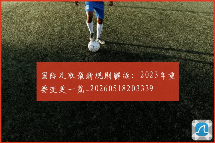 国际足联最新规则解读：2023年重要变更一览_20260518203339