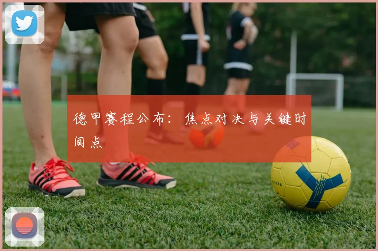 德甲赛程公布:焦点对决与关键时间点