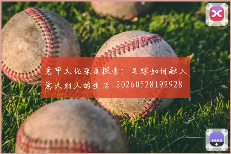意甲文化深度探索：足球如何融入意大利人的生活_20260528192928