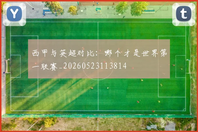 西甲与英超对比：哪个才是世界第一联赛_20260523113814