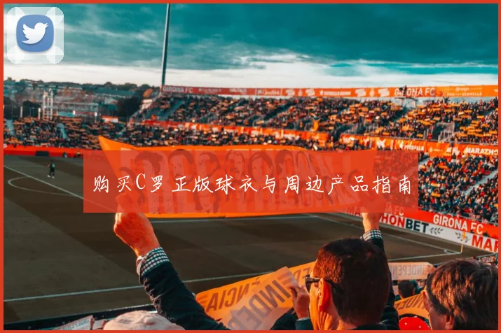 购买C罗正版球衣与周边产品指南