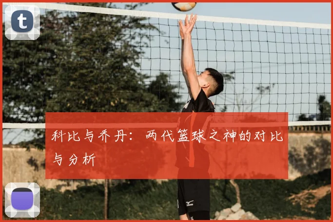 科比与乔丹：两代篮球之神的对比与分析