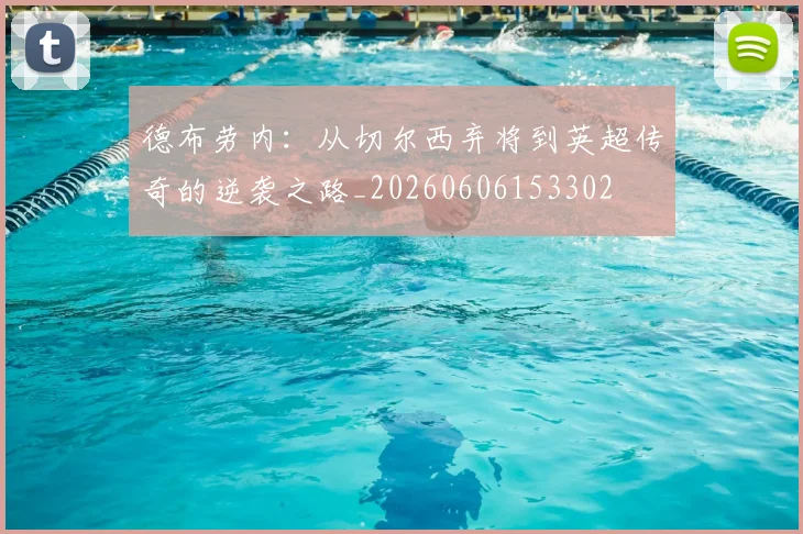 德布劳内:从切尔西弃将到英超传奇的逆袭之路_20260606153302
