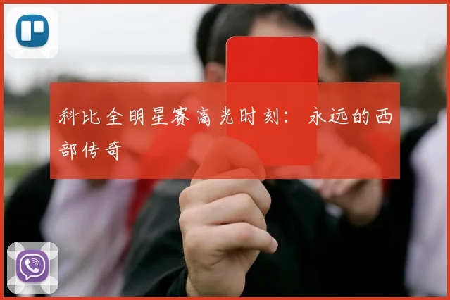 科比全明星赛高光时刻：永远的西部传奇