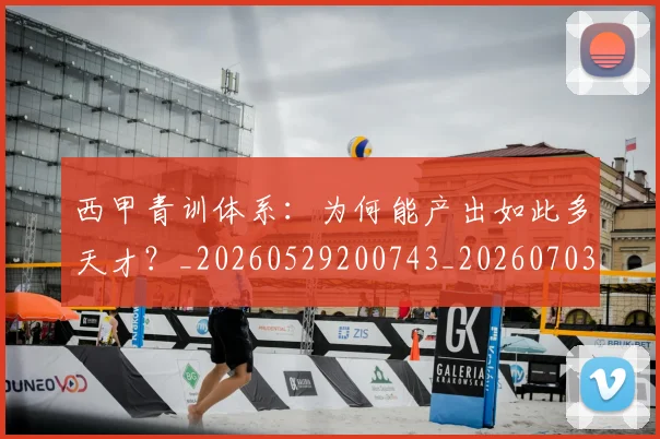 西甲青训体系：为何能产出如此多天才？_20260529200743_20260703181943