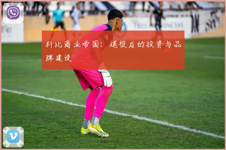 科比商业帝国：退役后的投资与品牌建设