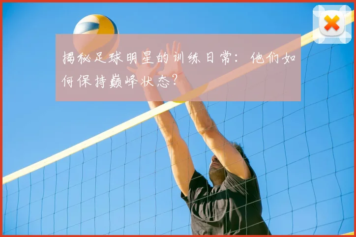 揭秘足球明星的训练日常：他们如何保持巅峰状态？
