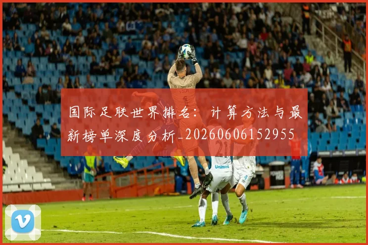 国际足联世界排名：计算方法与最新榜单深度分析_20260606152955