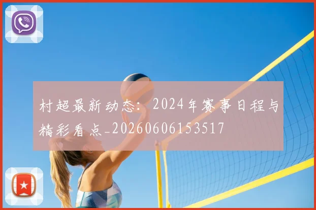 村超最新动态：2024年赛事日程与精彩看点_20260606153517
