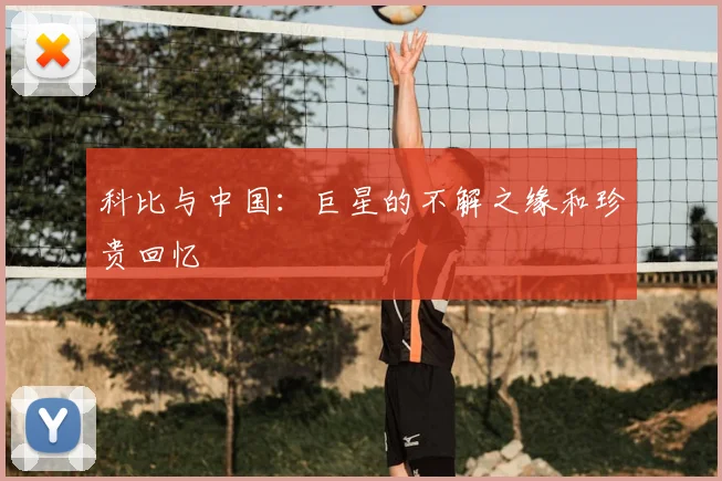 科比与中国：巨星的不解之缘和珍贵回忆