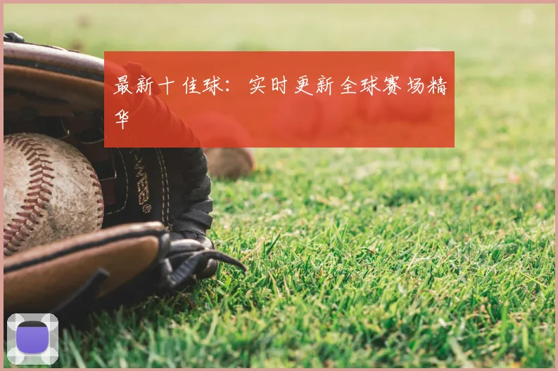 最新十佳球：实时更新全球赛场精华