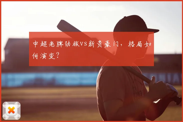 中超老牌劲旅vs新贵豪门,格局如何演变?