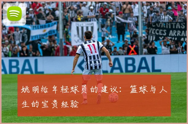 姚明给年轻球员的建议：篮球与人生的宝贵经验