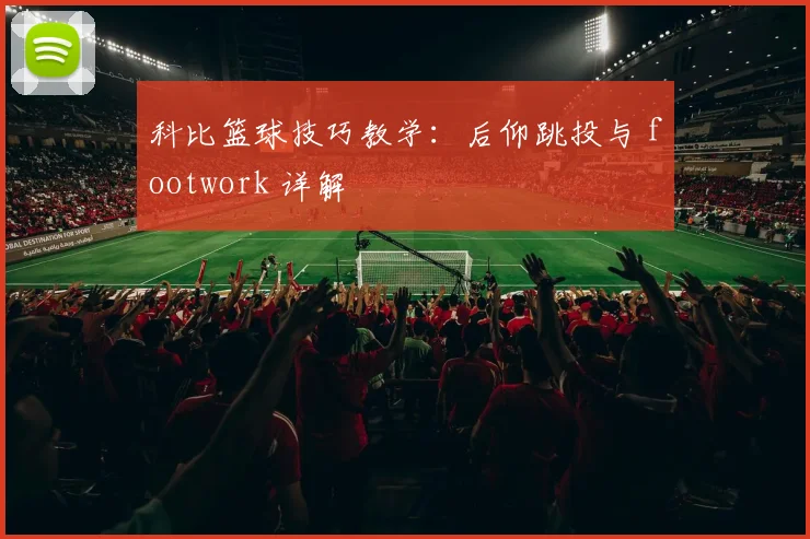 科比篮球技巧教学:后仰跳投与 footwork 详解