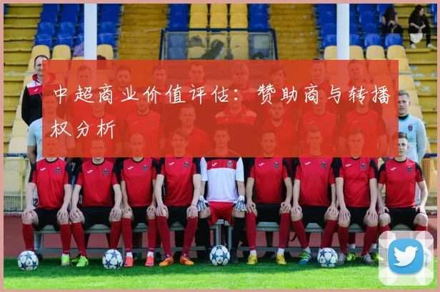 中超商业价值评估:赞助商与转播权分析