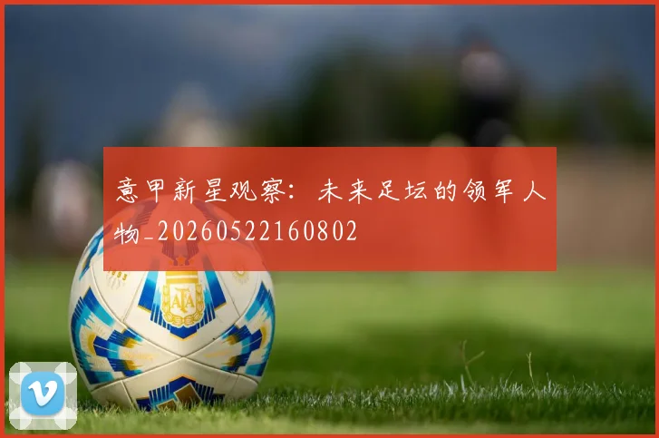 意甲新星观察:未来足坛的领军人物_20260522160802