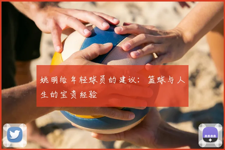 姚明给年轻球员的建议：篮球与人生的宝贵经验