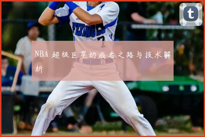 NBA 超级巨星的成名之路与技术解析