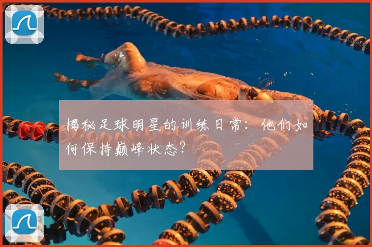 揭秘足球明星的训练日常:他们如何保持巅峰状态?