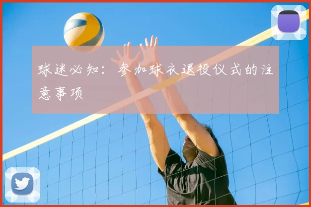 球迷必知：参加球衣退役仪式的注意事项