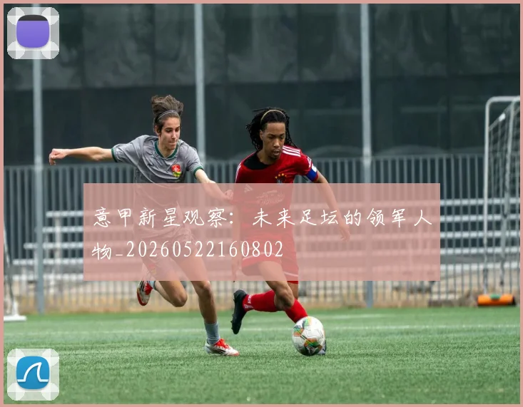 意甲新星观察:未来足坛的领军人物_20260522160802