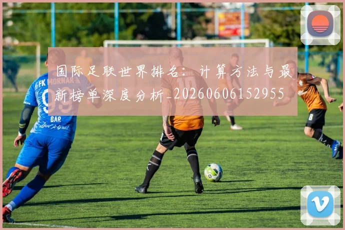 国际足联世界排名：计算方法与最新榜单深度分析_20260606152955