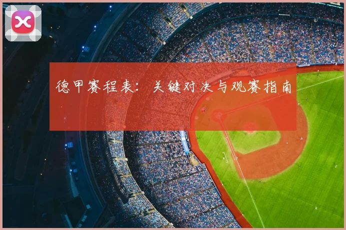 德甲赛程表：关键对决与观赛指南