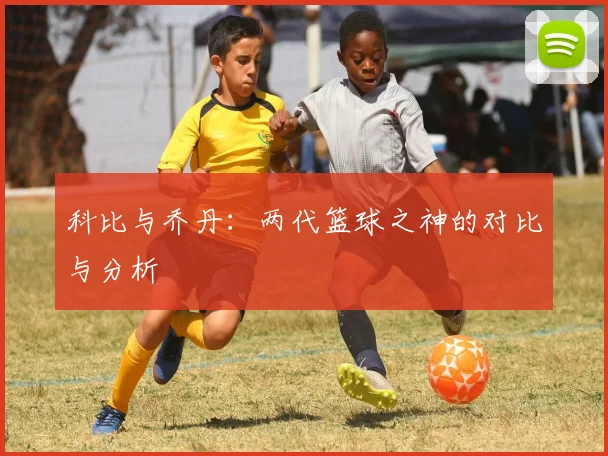 科比与乔丹：两代篮球之神的对比与分析